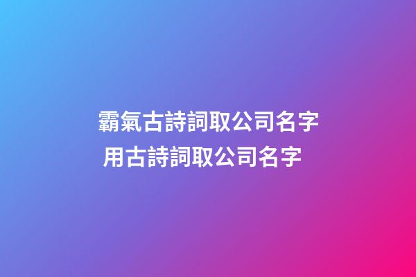 霸氣古詩詞取公司名字 用古詩詞取公司名字-第1張-公司起名-玄機派